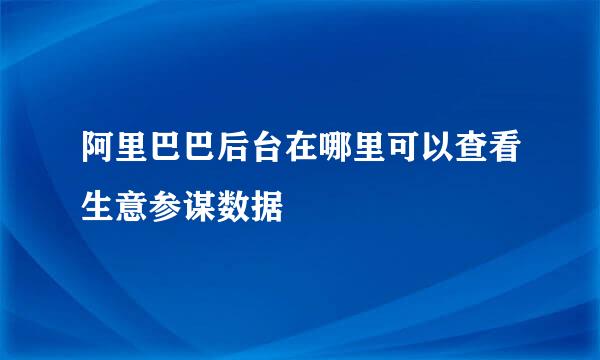 阿里巴巴后台在哪里可以查看生意参谋数据