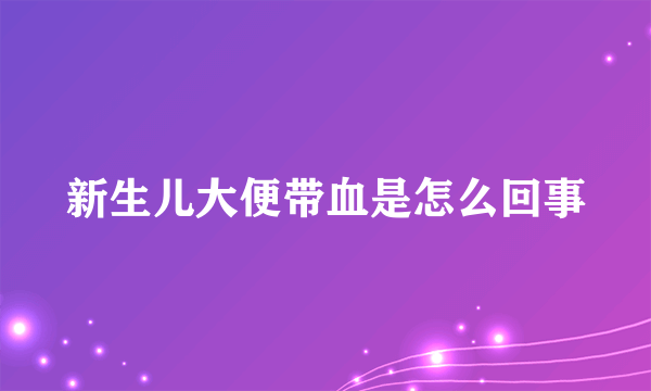 新生儿大便带血是怎么回事