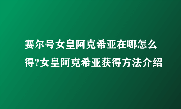 赛尔号女皇阿克希亚在哪怎么得?女皇阿克希亚获得方法介绍