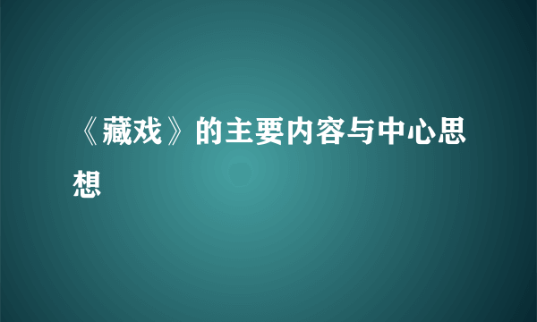 《藏戏》的主要内容与中心思想