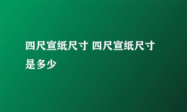 四尺宣纸尺寸 四尺宣纸尺寸是多少