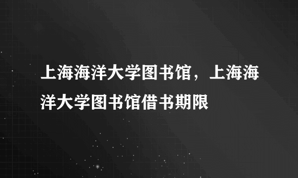 上海海洋大学图书馆，上海海洋大学图书馆借书期限