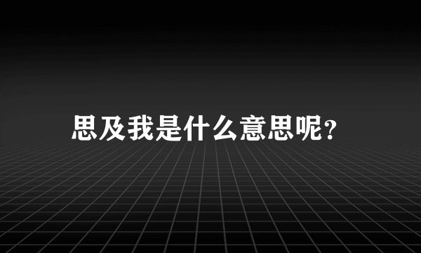 思及我是什么意思呢？