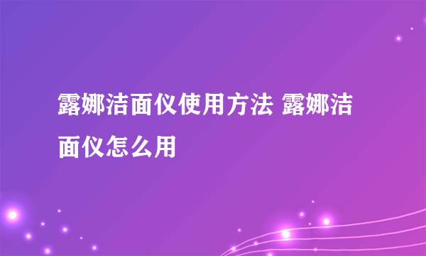 露娜洁面仪使用方法 露娜洁面仪怎么用