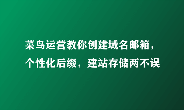 菜鸟运营教你创建域名邮箱，个性化后缀，建站存储两不误