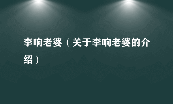 李响老婆（关于李响老婆的介绍）