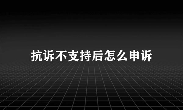 抗诉不支持后怎么申诉