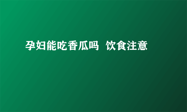 孕妇能吃香瓜吗  饮食注意