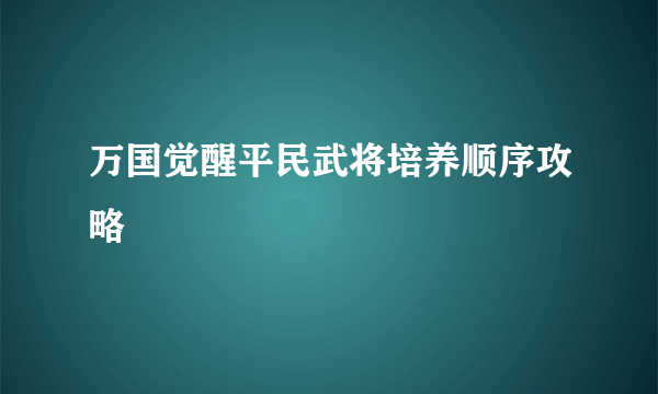 万国觉醒平民武将培养顺序攻略