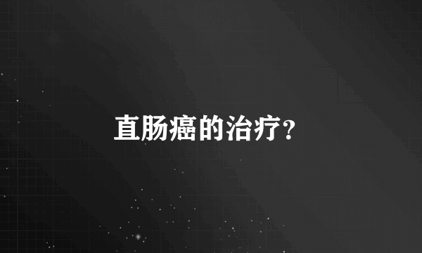 直肠癌的治疗？