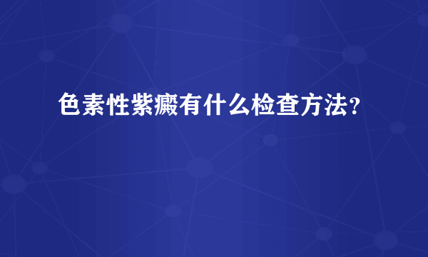 色素性紫癜有什么检查方法？