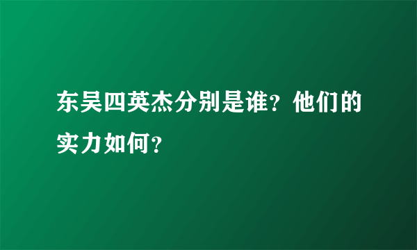 东吴四英杰分别是谁？他们的实力如何？