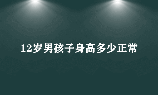 12岁男孩子身高多少正常