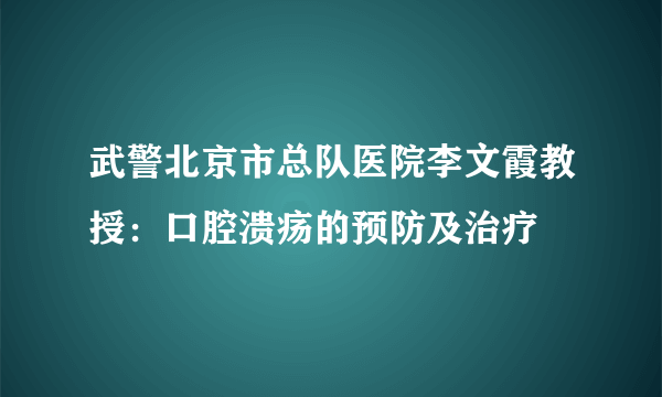 武警北京市总队医院李文霞教授：口腔溃疡的预防及治疗