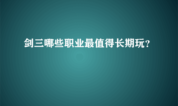 剑三哪些职业最值得长期玩？