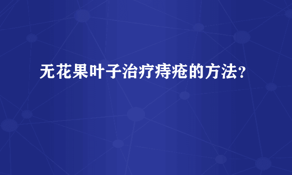 无花果叶子治疗痔疮的方法？