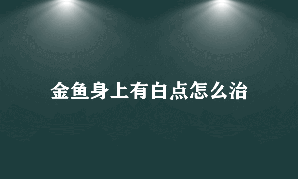 金鱼身上有白点怎么治