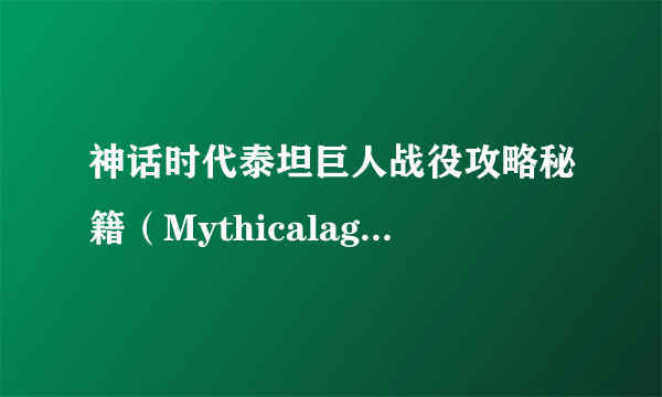 神话时代泰坦巨人战役攻略秘籍（Mythicalage,Titans,campaign,introduction,chea