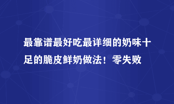 最靠谱最好吃最详细的奶味十足的脆皮鲜奶做法！零失败