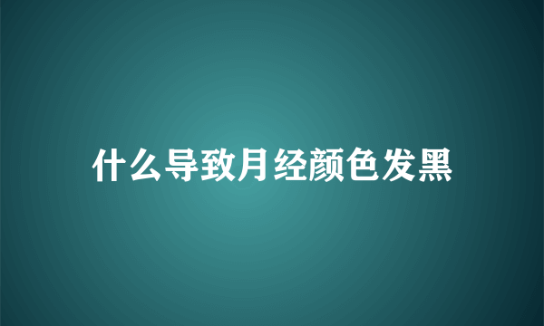 什么导致月经颜色发黑