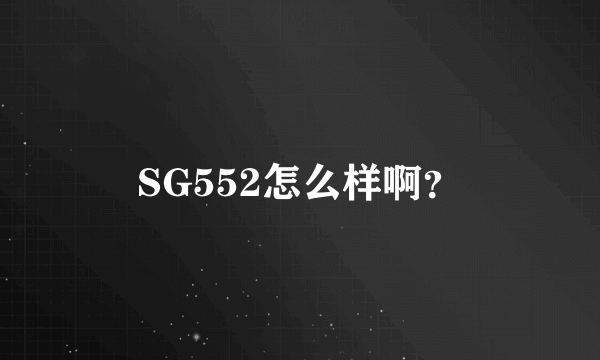 SG552怎么样啊？