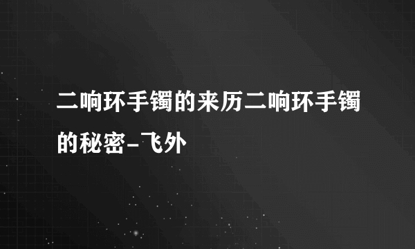 二响环手镯的来历二响环手镯的秘密-飞外