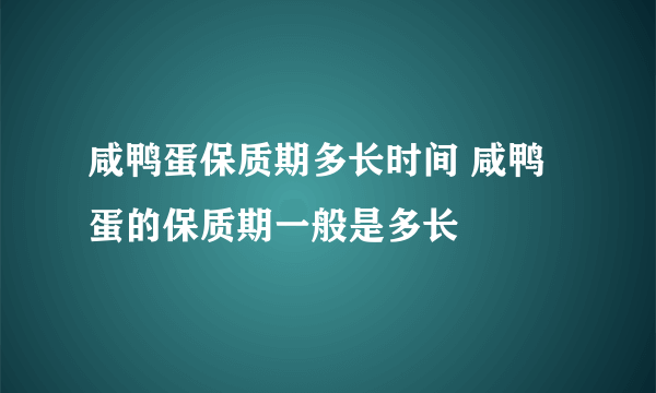 咸鸭蛋保质期多长时间 咸鸭蛋的保质期一般是多长