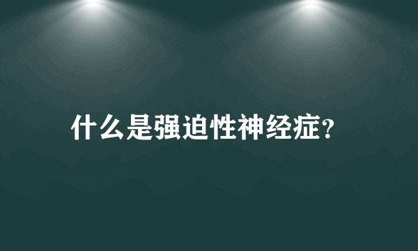 什么是强迫性神经症？