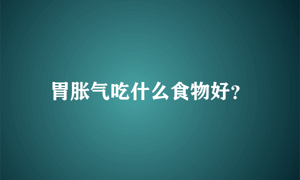 胃胀气吃什么食物好？