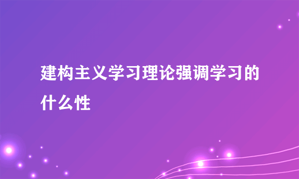 建构主义学习理论强调学习的什么性