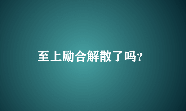 至上励合解散了吗？