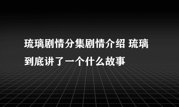 琉璃剧情分集剧情介绍 琉璃到底讲了一个什么故事