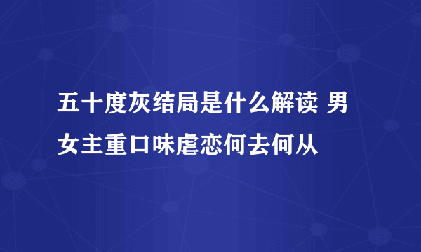 五十度灰结局是什么解读 男女主重口味虐恋何去何从