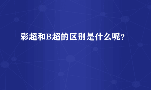 彩超和B超的区别是什么呢？