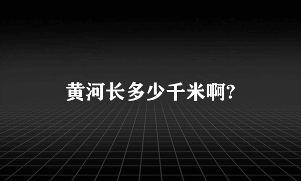 黄河长多少千米啊?