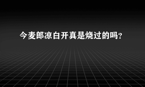 今麦郎凉白开真是烧过的吗？