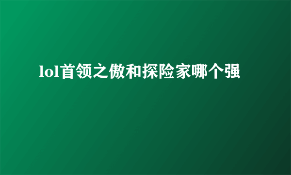 lol首领之傲和探险家哪个强