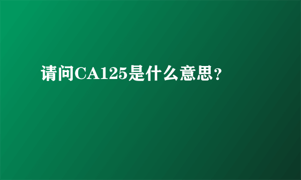 请问CA125是什么意思？