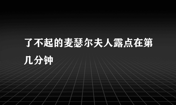 了不起的麦瑟尔夫人露点在第几分钟