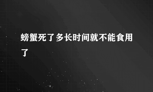 螃蟹死了多长时间就不能食用了