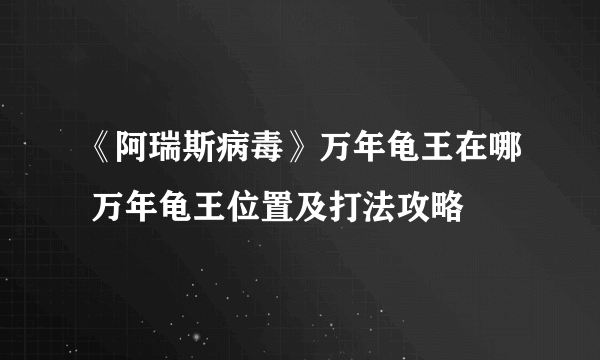 《阿瑞斯病毒》万年龟王在哪 万年龟王位置及打法攻略