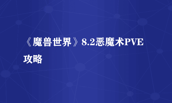 《魔兽世界》8.2恶魔术PVE攻略