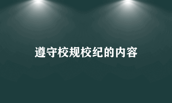 遵守校规校纪的内容