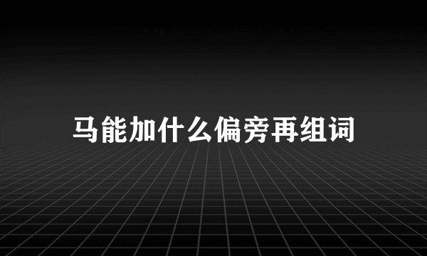 马能加什么偏旁再组词