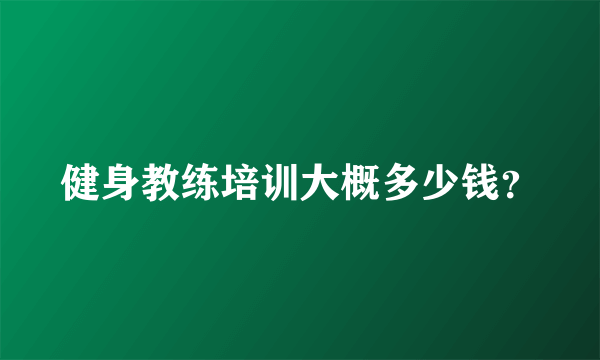 健身教练培训大概多少钱？