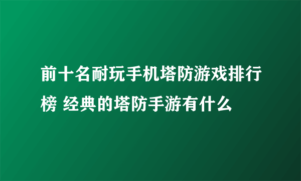 前十名耐玩手机塔防游戏排行榜 经典的塔防手游有什么