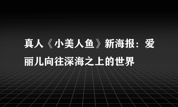 真人《小美人鱼》新海报：爱丽儿向往深海之上的世界