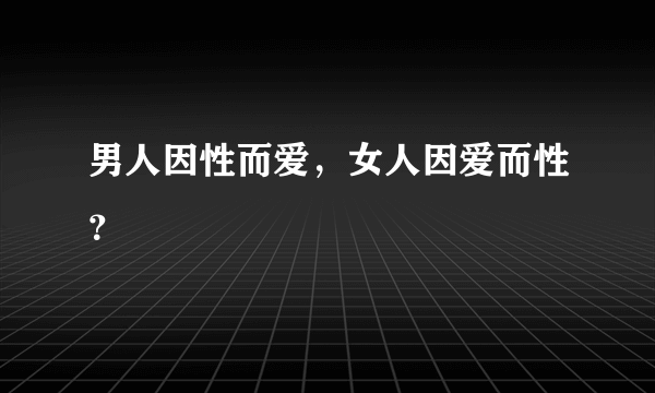 男人因性而爱，女人因爱而性？