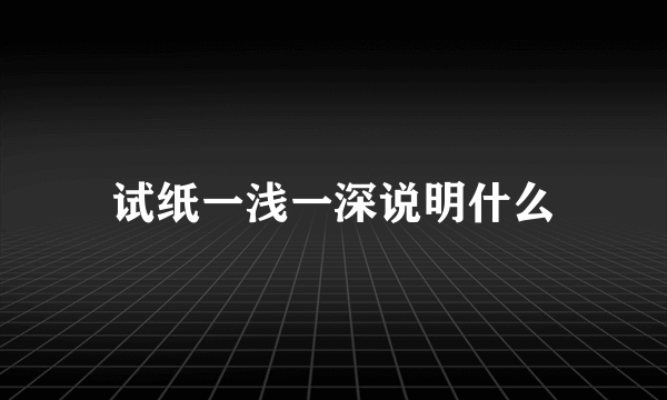 试纸一浅一深说明什么