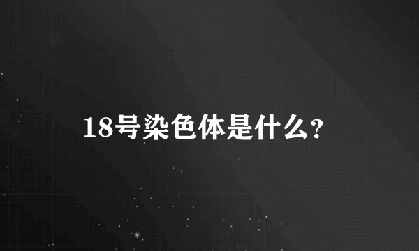 18号染色体是什么？